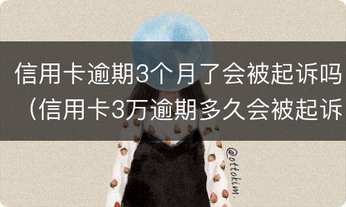 信用卡逾期3个月了会被起诉吗（信用卡3万逾期多久会被起诉）