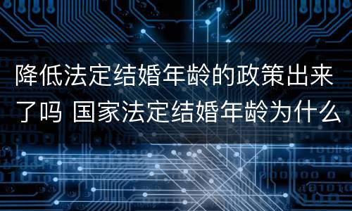 降低法定结婚年龄的政策出来了吗 国家法定结婚年龄为什么不能下调