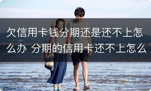 欠信用卡钱分期还是还不上怎么办 分期的信用卡还不上怎么办