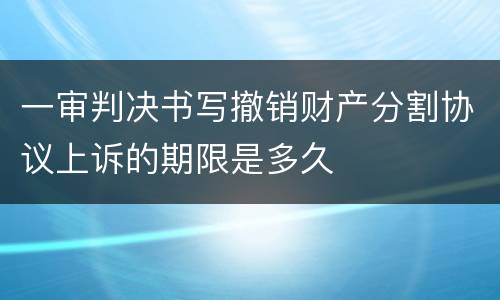 一审判决书写撤销财产分割协议上诉的期限是多久