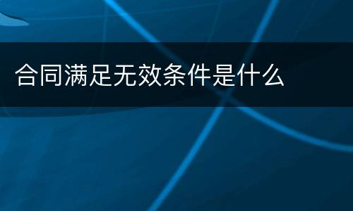 合同满足无效条件是什么