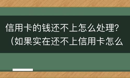 信用卡的钱还不上怎么处理？（如果实在还不上信用卡怎么办）