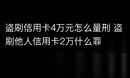 盗刷信用卡4万元怎么量刑 盗刷他人信用卡2万什么罪