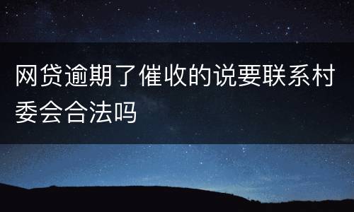 网贷逾期了催收的说要联系村委会合法吗