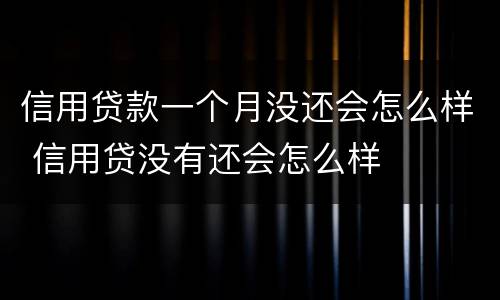 信用贷款一个月没还会怎么样 信用贷没有还会怎么样