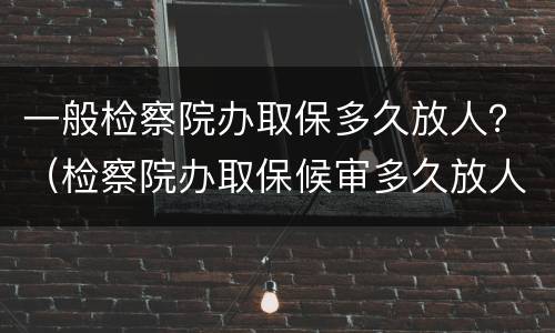一般检察院办取保多久放人？（检察院办取保候审多久放人）