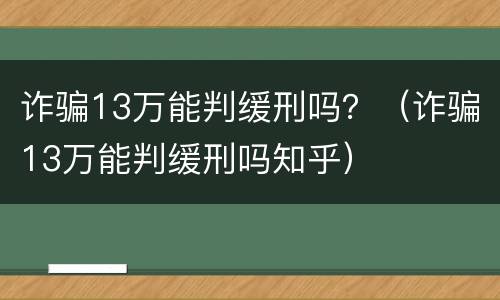 诈骗13万能判缓刑吗？（诈骗13万能判缓刑吗知乎）
