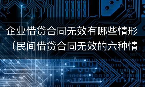 企业借贷合同无效有哪些情形（民间借贷合同无效的六种情形）