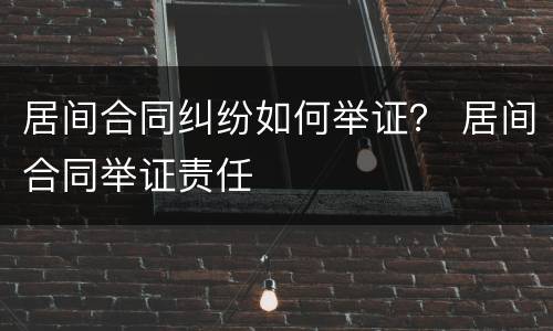 居间合同纠纷如何举证？ 居间合同举证责任