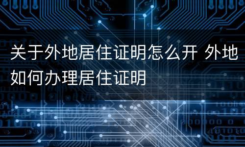 关于外地居住证明怎么开 外地如何办理居住证明