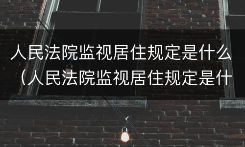 人民法院监视居住规定是什么（人民法院监视居住规定是什么时候开始）