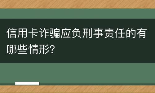 信用卡诈骗应负刑事责任的有哪些情形？