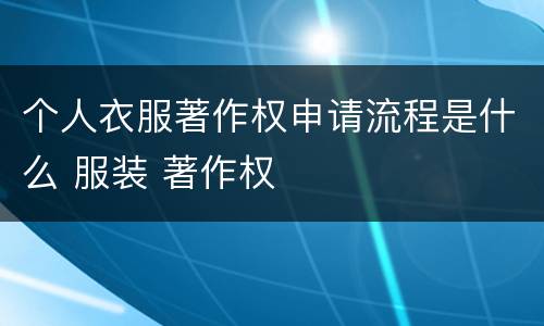 个人衣服著作权申请流程是什么 服装 著作权