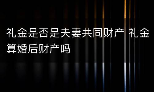 礼金是否是夫妻共同财产 礼金算婚后财产吗