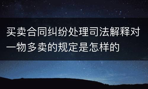 买卖合同纠纷处理司法解释对一物多卖的规定是怎样的