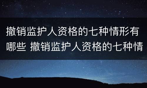 撤销监护人资格的七种情形有哪些 撤销监护人资格的七种情形有哪些情况
