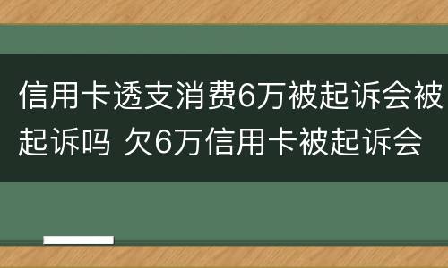 信用卡透支消费6万被起诉会被起诉吗 欠6万信用卡被起诉会坐牢吗