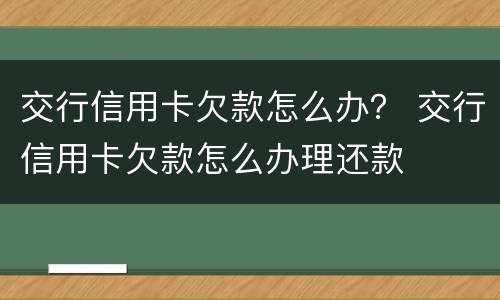 交行信用卡欠款怎么办？ 交行信用卡欠款怎么办理还款