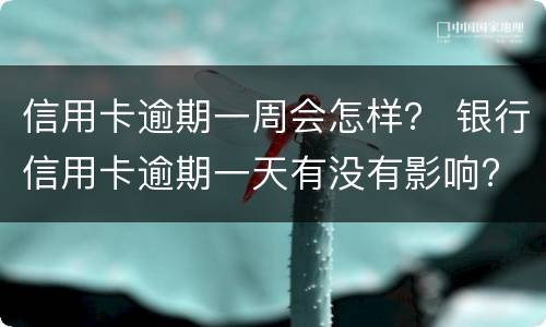信用卡逾期一周会怎样？ 银行信用卡逾期一天有没有影响?