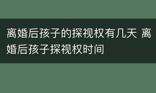 离婚后孩子的探视权有几天 离婚后孩子探视权时间