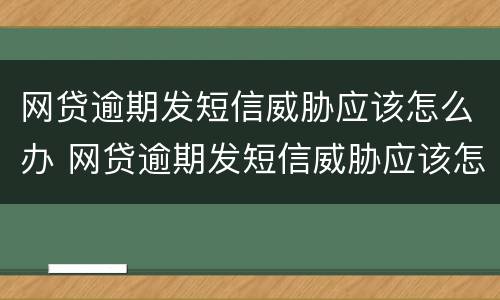 网贷逾期发短信威胁应该怎么办 网贷逾期发短信威胁应该怎么办理