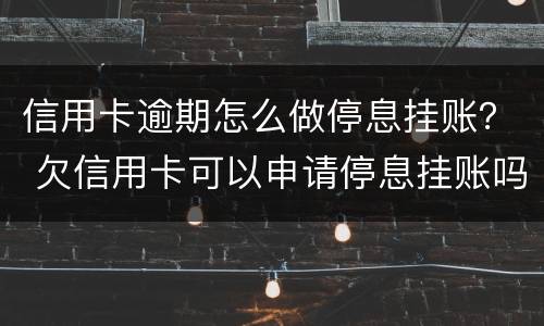 信用卡逾期怎么做停息挂账？ 欠信用卡可以申请停息挂账吗