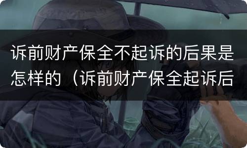 诉前财产保全不起诉的后果是怎样的（诉前财产保全起诉后就无效了吗）