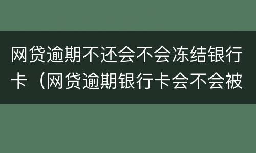 网贷逾期不还会不会冻结银行卡（网贷逾期银行卡会不会被冻结）