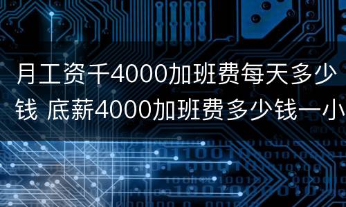 月工资千4000加班费每天多少钱 底薪4000加班费多少钱一小时