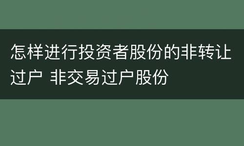 怎样进行投资者股份的非转让过户 非交易过户股份