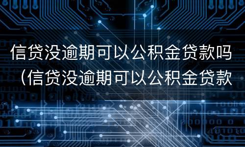 信贷没逾期可以公积金贷款吗（信贷没逾期可以公积金贷款吗怎么贷）