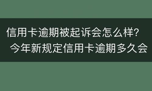 信用卡逾期被起诉会怎么样？ 今年新规定信用卡逾期多久会起诉
