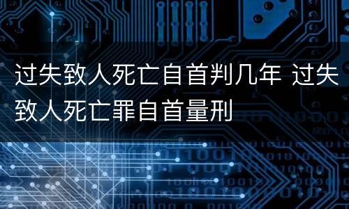 过失致人死亡自首判几年 过失致人死亡罪自首量刑