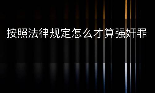 按照法律规定怎么才算强奸罪