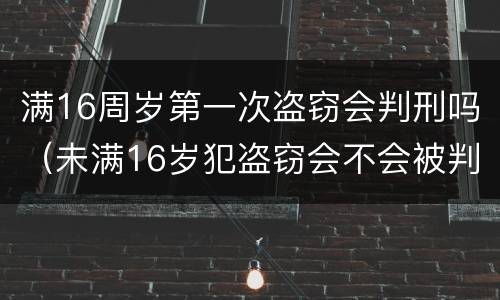 满16周岁第一次盗窃会判刑吗（未满16岁犯盗窃会不会被判刑）
