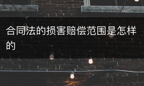 合同法的损害赔偿范围是怎样的