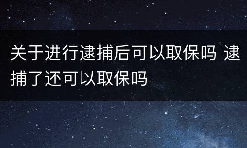 关于进行逮捕后可以取保吗 逮捕了还可以取保吗