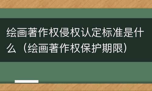 绘画著作权侵权认定标准是什么（绘画著作权保护期限）