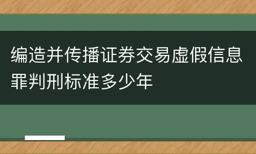 编造并传播证券交易虚假信息罪判刑标准多少年