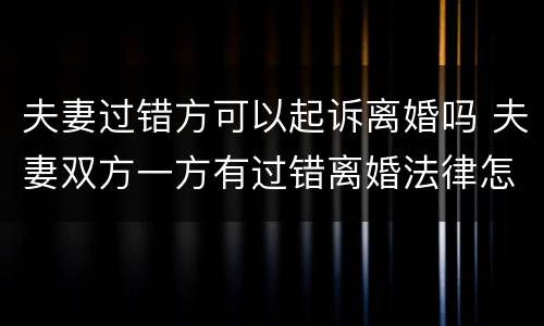 夫妻过错方可以起诉离婚吗 夫妻双方一方有过错离婚法律怎么判
