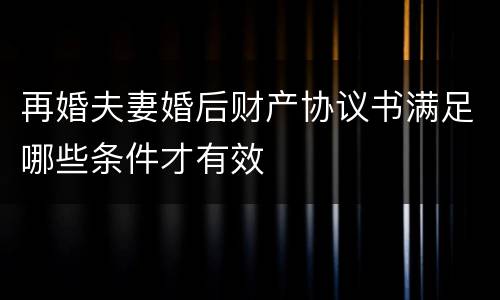 再婚夫妻婚后财产协议书满足哪些条件才有效