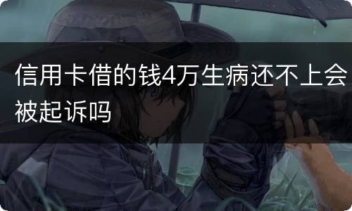信用卡借的钱4万生病还不上会被起诉吗