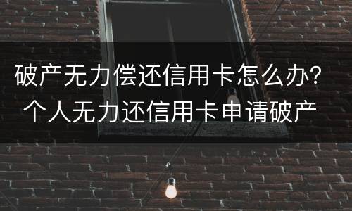破产无力偿还信用卡怎么办？ 个人无力还信用卡申请破产