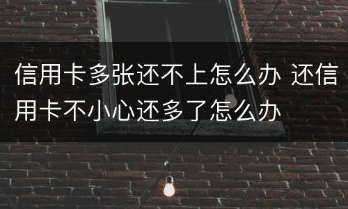 信用卡多张还不上怎么办 还信用卡不小心还多了怎么办