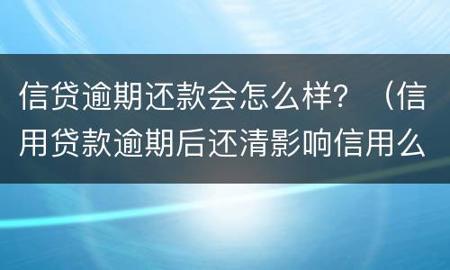信贷逾期还款会怎么样？（信用贷款逾期后还清影响信用么）
