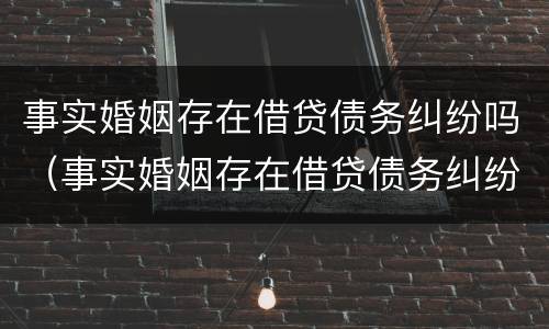 事实婚姻存在借贷债务纠纷吗（事实婚姻存在借贷债务纠纷吗怎么办）