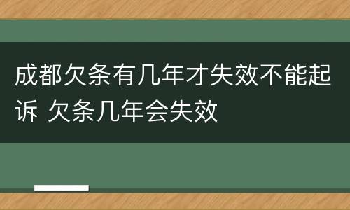 成都欠条有几年才失效不能起诉 欠条几年会失效
