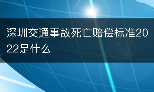 深圳交通事故死亡赔偿标准2022是什么