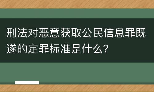 刑法对恶意获取公民信息罪既遂的定罪标准是什么？