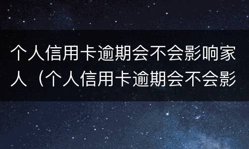个人信用卡逾期会不会影响家人（个人信用卡逾期会不会影响家人 华为mate8）